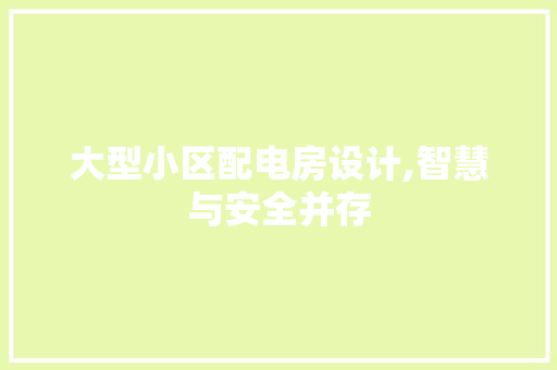 大型小区配电房设计,智慧与安全并存