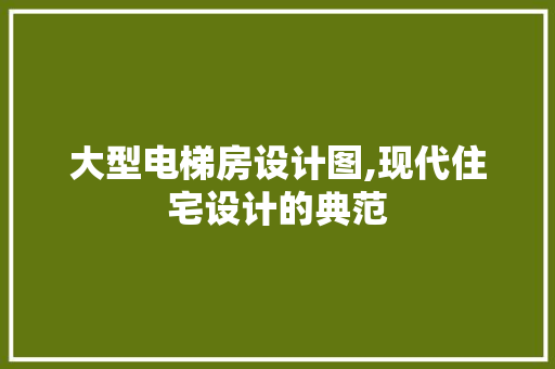 大型电梯房设计图,现代住宅设计的典范