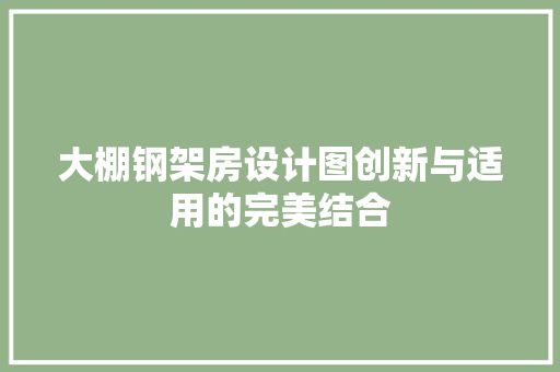 大棚钢架房设计图创新与适用的完美结合