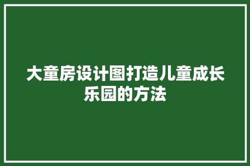 大童房设计图打造儿童成长乐园的方法