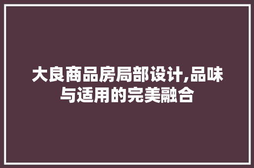 大良商品房局部设计,品味与适用的完美融合