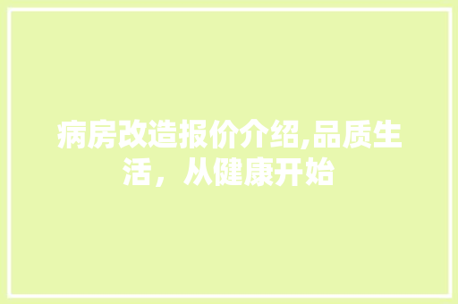 病房改造报价介绍,品质生活，从健康开始