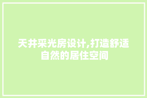 天井采光房设计,打造舒适自然的居住空间