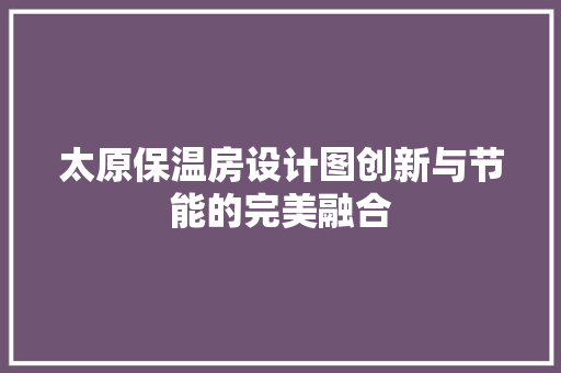 太原保温房设计图创新与节能的完美融合