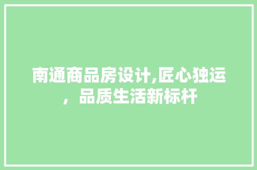 南通商品房设计,匠心独运，品质生活新标杆