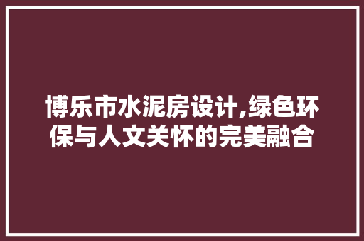 博乐市水泥房设计,绿色环保与人文关怀的完美融合