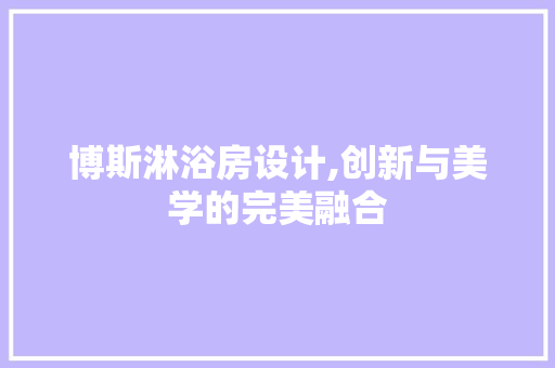 博斯淋浴房设计,创新与美学的完美融合