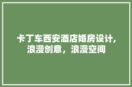 卡丁车西安酒店婚房设计,浪漫创意，浪漫空间
