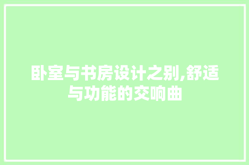 卧室与书房设计之别,舒适与功能的交响曲
