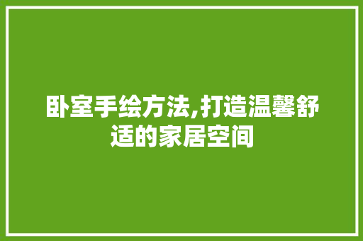 卧室手绘方法,打造温馨舒适的家居空间