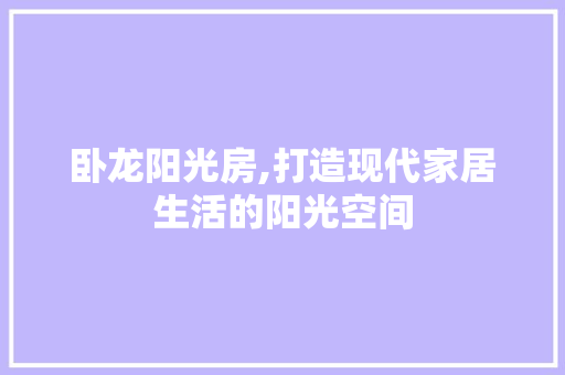 卧龙阳光房,打造现代家居生活的阳光空间