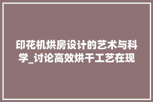 印花机烘房设计的艺术与科学_讨论高效烘干工艺在现代印花工业中的应用