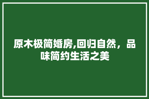 原木极简婚房,回归自然，品味简约生活之美