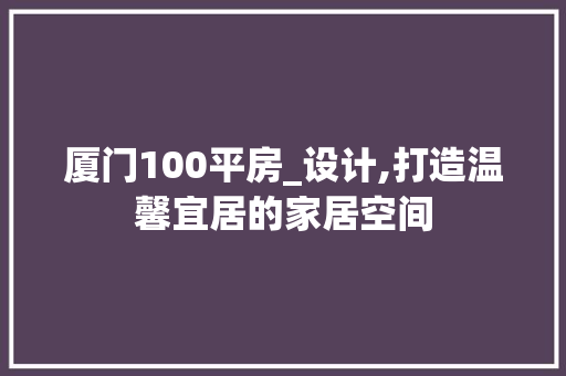 厦门100平房_设计,打造温馨宜居的家居空间