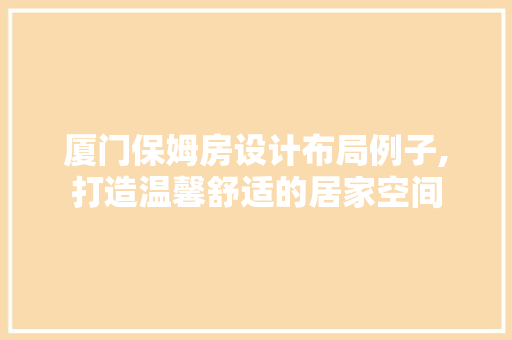 厦门保姆房设计布局例子,打造温馨舒适的居家空间
