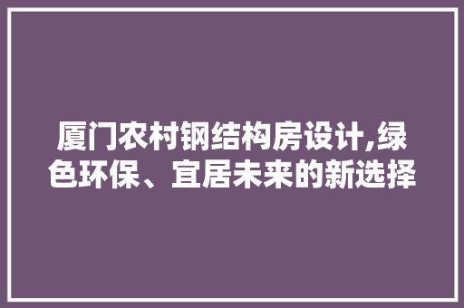 厦门农村钢结构房设计,绿色环保、宜居未来的新选择