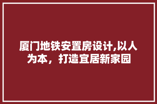 厦门地铁安置房设计,以人为本，打造宜居新家园