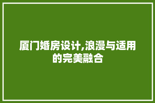 厦门婚房设计,浪漫与适用的完美融合
