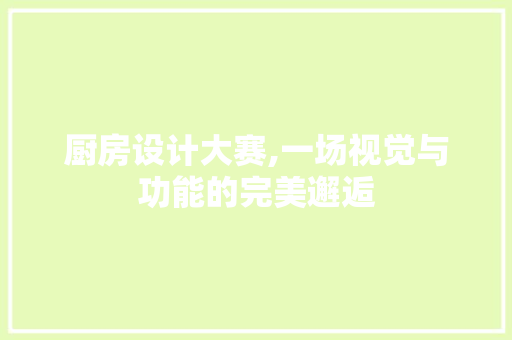 厨房设计大赛,一场视觉与功能的完美邂逅