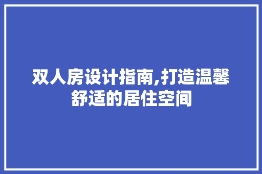 双人房设计指南,打造温馨舒适的居住空间