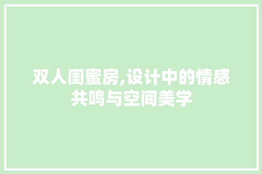 双人闺蜜房,设计中的情感共鸣与空间美学