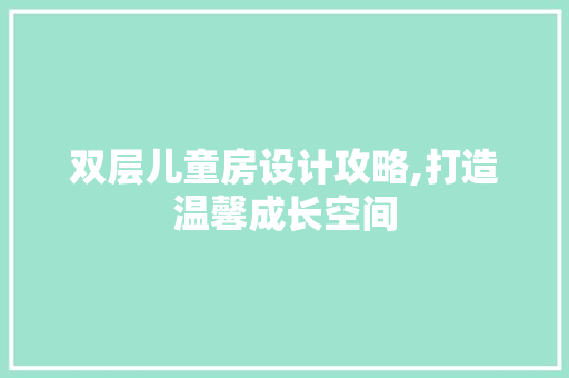 双层儿童房设计攻略,打造温馨成长空间