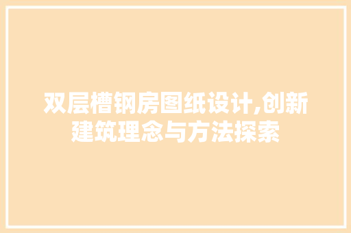 双层槽钢房图纸设计,创新建筑理念与方法探索