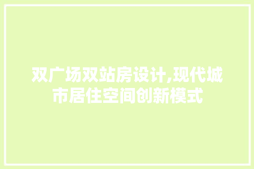 双广场双站房设计,现代城市居住空间创新模式