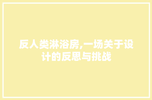 反人类淋浴房,一场关于设计的反思与挑战