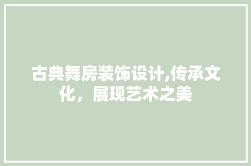古典舞房装饰设计,传承文化，展现艺术之美