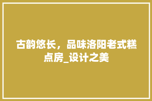 古韵悠长，品味洛阳老式糕点房_设计之美
