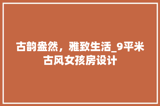 古韵盎然，雅致生活_9平米古风女孩房设计