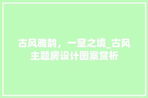 古风雅韵，一室之境_古风主题房设计图案赏析