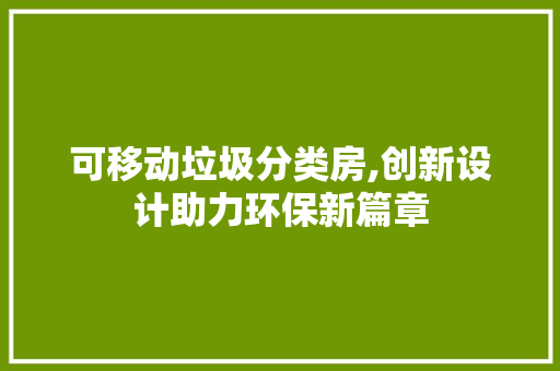 可移动垃圾分类房,创新设计助力环保新篇章