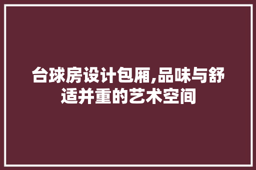 台球房设计包厢,品味与舒适并重的艺术空间