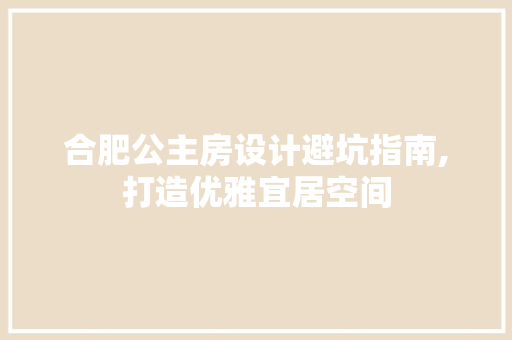 合肥公主房设计避坑指南,打造优雅宜居空间
