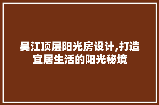 吴江顶层阳光房设计,打造宜居生活的阳光秘境