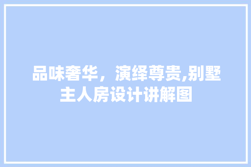 品味奢华，演绎尊贵,别墅主人房设计讲解图