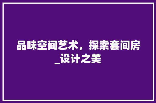 品味空间艺术，探索套间房_设计之美