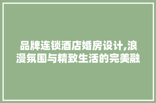 品牌连锁酒店婚房设计,浪漫氛围与精致生活的完美融合