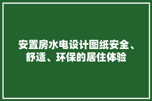 安置房水电设计图纸安全、舒适、环保的居住体验