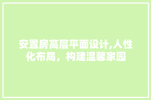 安置房高层平面设计,人性化布局，构建温馨家园