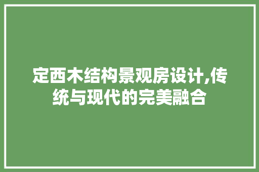 定西木结构景观房设计,传统与现代的完美融合