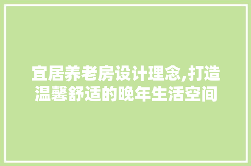 宜居养老房设计理念,打造温馨舒适的晚年生活空间