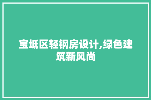 宝坻区轻钢房设计,绿色建筑新风尚