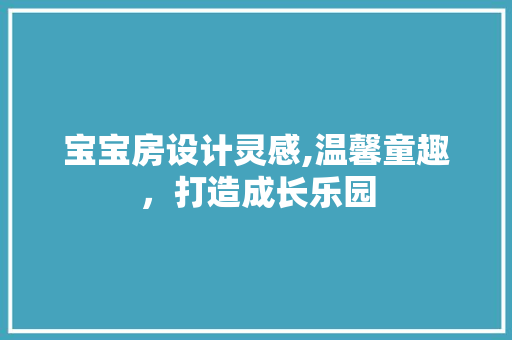 宝宝房设计灵感,温馨童趣，打造成长乐园