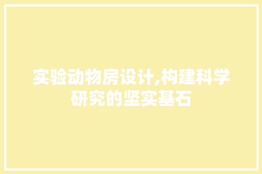 实验动物房设计,构建科学研究的坚实基石