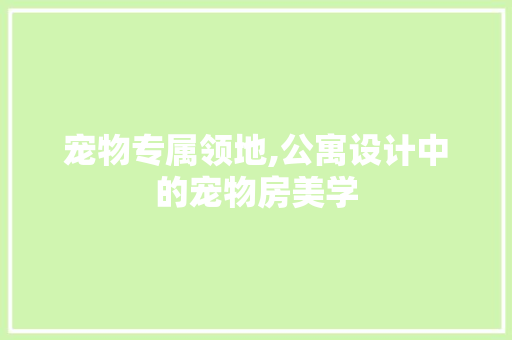 宠物专属领地,公寓设计中的宠物房美学