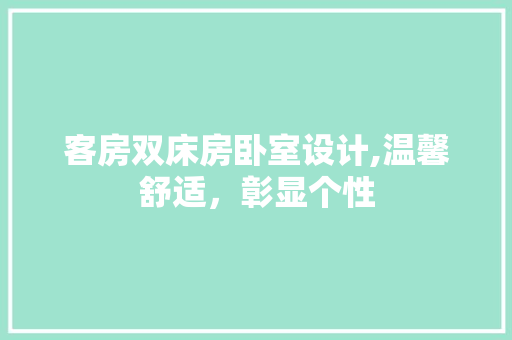 客房双床房卧室设计,温馨舒适，彰显个性