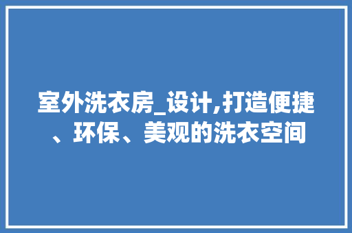 室外洗衣房_设计,打造便捷、环保、美观的洗衣空间